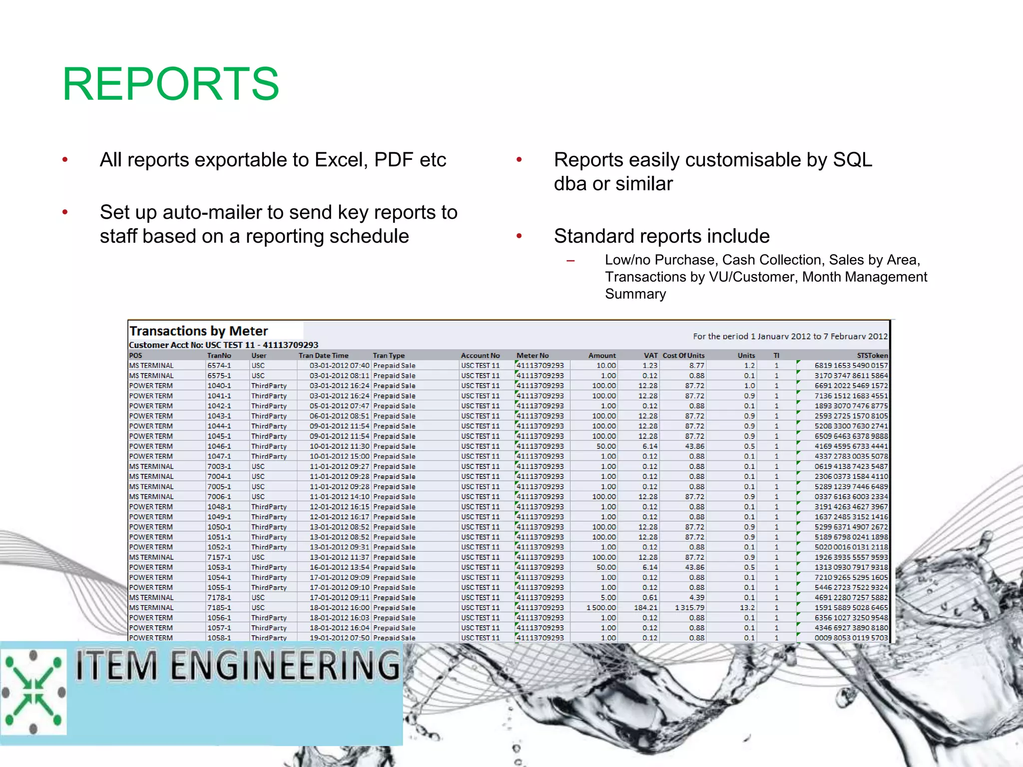 • Reports easily customisable by SQL
dba or similar
• Standard reports include
– Low/no Purchase, Cash Collection, Sales by Area,
Transactions by VU/Customer, Month Management
Summary
• All reports exportable to Excel, PDF etc
• Set up auto-mailer to send key reports to
staff based on a reporting schedule
REPORTS
 