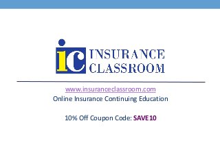 www.insuranceclassroom.com
Online Insurance Continuing Education
10% Off Coupon Code: SAVE10
 