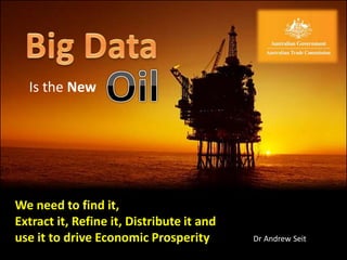 Is the New
We need to find it,
Extract it, Refine it, Distribute it and
use it to drive Economic Prosperity Dr Andrew Seit
 