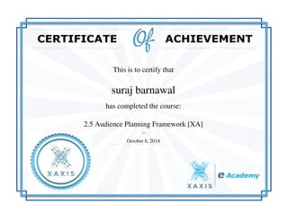 This is to certify that
suraj barnawal
has completed the course:
2.5 Audience Planning Framework [XA]
October 8, 2014
Powered by TCPDF (www.tcpdf.org)
 