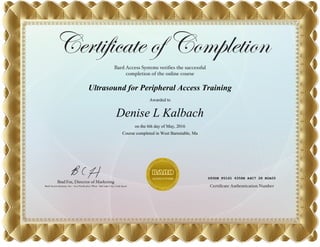 Ultrasound for Peripheral Access Training
Awarded to
Denise L Kalbach
on the 6th day of May, 2016
Course completed in West Barnstable, Ma
D50DE F0161 6358E A4C7 28 B2A05
 