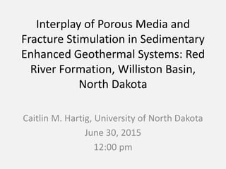 Interplay of Porous Media and
Fracture Stimulation in Sedimentary
Enhanced Geothermal Systems: Red
River Formation, Williston Basin,
North Dakota
Caitlin M. Hartig, University of North Dakota
June 30, 2015
12:00 pm
 