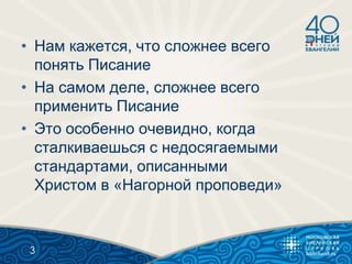 • Нам кажется, что сложнее всего
понять Писание
• На самом деле, сложнее всего
применить Писание
• Это особенно очевидно, когда
сталкиваешься с недосягаемыми
стандартами, описанными
Христом в «Нагорной проповеди»
3
 