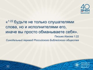 «1:22 будьте не только слушателями
слова, но и исполнителями его,
иначе вы просто обманываете себя».
Письмо Иакова 1:22
Синодальный перевод Российского Библейского общества
32
 