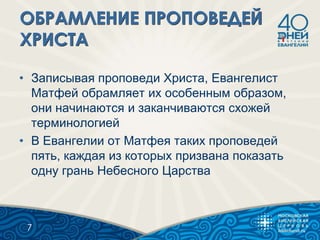 • Записывая проповеди Христа, Евангелист
Матфей обрамляет их особенным образом,
они начинаются и заканчиваются схожей
терминологией
• В Евангелии от Матфея таких проповедей
пять, каждая из которых призвана показать
одну грань Небесного Царства
7
 