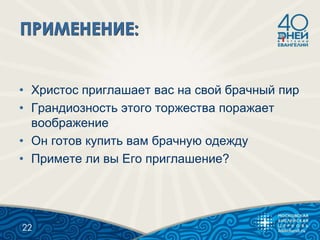 • Христос приглашает вас на свой брачный пир
• Грандиозность этого торжества поражает
воображение
• Он готов купить вам брачную одежду
• Примете ли вы Его приглашение?
22
 