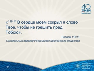 «118:11 В сердце моем сокрыл я слово
Твое, чтобы не грешить пред
Тобою».
Псалом 118:11
Синодальный перевод Российского Библейского общества
25
 