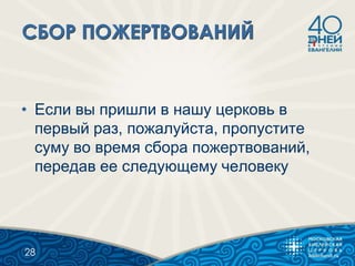 • Если вы пришли в нашу церковь в
первый раз, пожалуйста, пропустите
суму во время сбора пожертвований,
передав ее следующему человеку
28
 