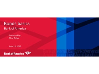 Bonds basics
Bank of America
Presented by:
Alina Tsyba
June 13, 2016
 