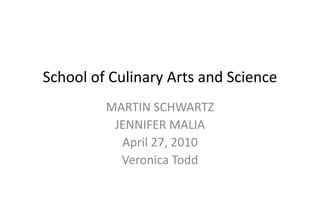 School of Culinary Arts and Science
MARTIN SCHWARTZ
JENNIFER MALIA
April 27, 2010
Veronica Todd
 