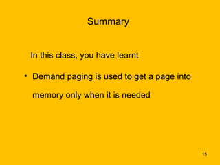 Summary


 In this class, you have learnt

• Demand paging is used to get a page into

  memory only when it is needed




                                             15
 
