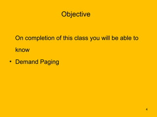 Objective


 On completion of this class you will be able to
 know
• Demand Paging




                                                   4
 