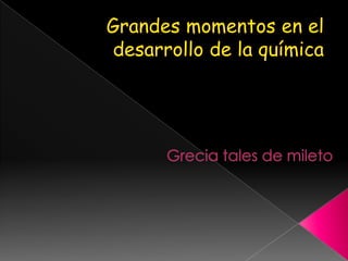 Grandes momentos en el desarrollo de la química Grecia tales de mileto  