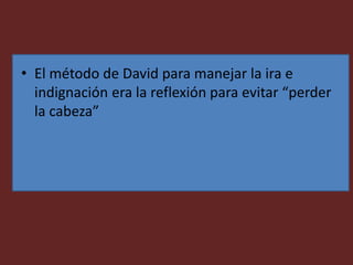 • El método de David para manejar la ira e
indignación era la reflexión para evitar “perder
la cabeza”
 