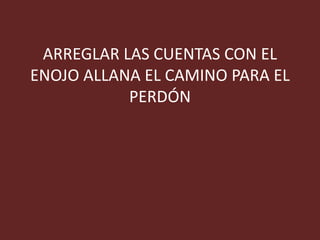 ARREGLAR LAS CUENTAS CON EL
ENOJO ALLANA EL CAMINO PARA EL
PERDÓN
 