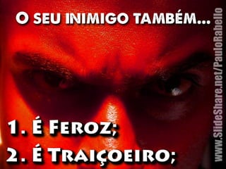 O seu inimigo também... 
1. É Feroz; 
2. ÉÉÉ Traiçççoeiro; 
www.SlideShare.net/PauloRabello 
 