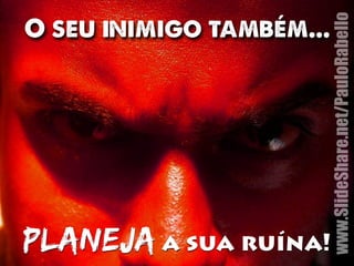 www.SlideShare.net/PauloRabello 
O seu inimigo também... 
planeja a sua ruína! 
 