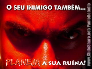 www.SlideShare.net/PauloRabello 
O seu inimigo também... 
planejja a sua ruína! 
 