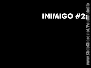 INIMIGO #2: 
www.SlideShare.net/PauloRabello 
 