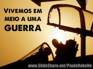 Vivemos em 
meio a uma 
GUERRA 
www.SlideShare.net/PauloRabello 
 