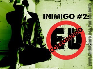 www.SlideShare.net/PauloRabello 
INIMIGO #2: 
CORROMPIDO 
EU 
 