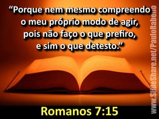 “Porque&nem&mesmo&compreendo& 
o&meu&próprio&modo&de&agir,&& 
www.SlideShare.net/PauloRabello 
pois&não&faço&o&que&prefiro,&& 
e&sim&o&que&detesto.”& 
Romanos&7:15 
 