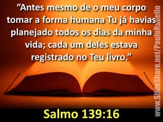 “Antes&mesmo&de&o&meu&corpo& 
tomar&a&forma&humana&Tu&já&havias& 
planejado&todos&os&dias&da&minha& 
www.SlideShare.net/PauloRabello 
vida;&cada&um&deles&estava& 
registrado&no&Teu&livro.” 
Salmo&139:16 
 