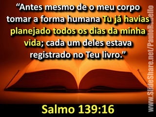 “Antes&mesmo&de&o&meu&corpo& 
tomar&a&forma&humana&Tu&já&havias& 
planejado&todos&os&dias&da&minha& 
www.SlideShare.net/PauloRabello 
vida;&cada&um&deles&estava& 
registrado&no&Teu&livro.” 
Salmo&139:16 
 