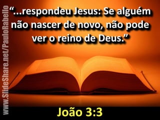 “...respondeu&Jesus:&Se&alguém& 
não&nascer&de&novo,&não&pode& 
ver&o&reino&de&Deus.” 
João&3:3 
www.SlideShare.net/PauloRabello 
 