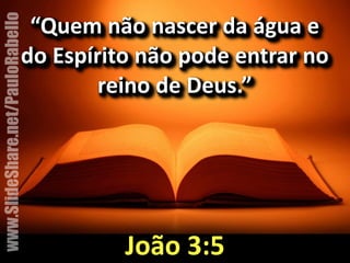“Quem&não&nascer&da&água&e& 
do&Espírito&não&pode&entrar&no& 
reino&de&Deus.” 
João&3:5 
www.SlideShare.net/PauloRabello 
 