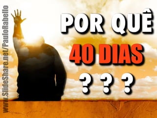 POR QUÊ 
40 DIAS 
? ? ? 
www.SlideShare.net/PauloRabello 
 