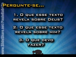 Pergunte-se... 
www.SlideShare.net/PauloRabello 
1. O que esse texto 
revela sobre Deus? 
2. O que esse texto 
revela sobre mim? 
3. O que devo 
fazer? 
 