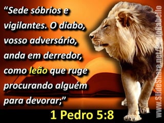 “Sede%sóbrios%e% 
vigilantes.%O%diabo,% 
vosso%adversário,% 
anda%em%derredor,% 
como%leão%que%ruge% 
procurando%alguém% 
para%devorar;”& 
1&Pedro&5:8 
www.SlideShare.net/PauloRabello 
 