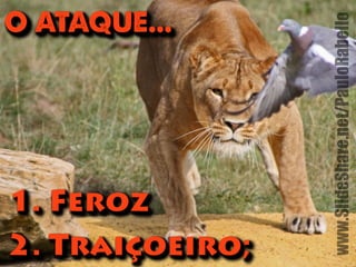 O ATAQUE... 
1. Feroz 
2. Traiçççoeiro; 
www.SlideShare.net/PauloRabello 
 