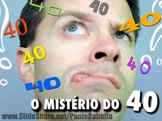 40 
40 
40 
40 
40 
40 
40 
O MISTÉRIO DO 40 
www.SlideShare.net/PauloRabello 
 