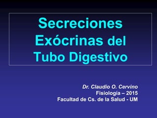 Secreciones
Exócrinas del
Tubo Digestivo
Dr. Claudio O. Cervino
Fisiología – 2015
Facultad de Cs. de la Salud - UM
 