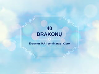 Erasmus KA1 seminaras Kipre
40
DRAKONŲ
ALLPPT.com _ Free PowerPoint Templates, Diagrams and Charts
 