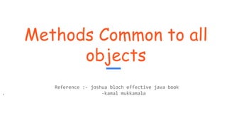 Methods Common to all
objects
Reference :- joshua bloch effective java book
. -kamal mukkamala
 