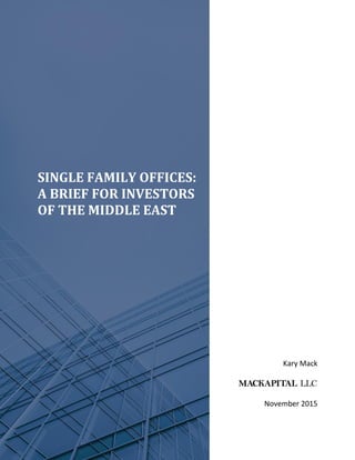 SINGLE FAMILY OFFICES:
A BRIEF FOR INVESTORS
OF THE MIDDLE EAST
Kary Mack
November 2015
 