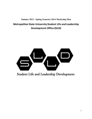 1
Summer 2013 - Spring Semester 2014 Marketing Plan
Metropolitan State University Student Life and Leadership
Development Office (SLLD)
 