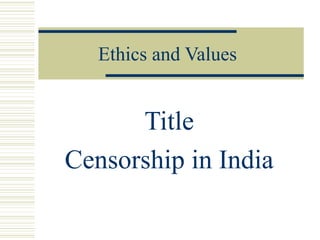 Ethics and Values
Title
Censorship in India
 