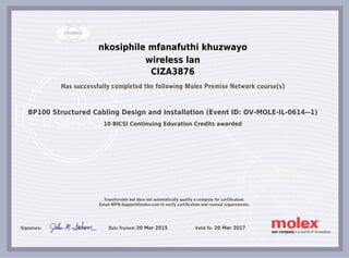 nkosiphile mfanafuthi khuzwayo
wireless lan
CIZA3876
BP100 Structured Cabling Design and Installation (Event ID: OV-MOLE-IL-0614--1)
10 BICSI Continuing Education Credits awarded
20 Mar 2015 20 Mar 2017
 