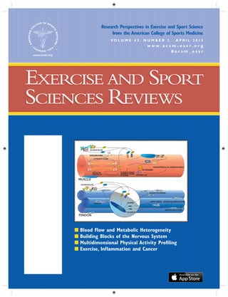 Research Perspectives in Exercise and Sport Science
from the American College of Sports Medicine
V O L U M E 4 3 . N U M B E R 2 . A P R I L 2 0 1 5
EXERCISE AND SPORT
SCIENCES REVIEWS
EXERCISE AND SPORT
SCIENCES REVIEWS
w w w . a c s m - e s s r . o r g
# a c s m _ e s s r
■ Blood Flow and Metabolic Heterogeneity
■ Building Blocks of the Nervous System
■ Multidimensional Physical Activity Proﬁling
■ Exercise, Inflammation and Cancer
 