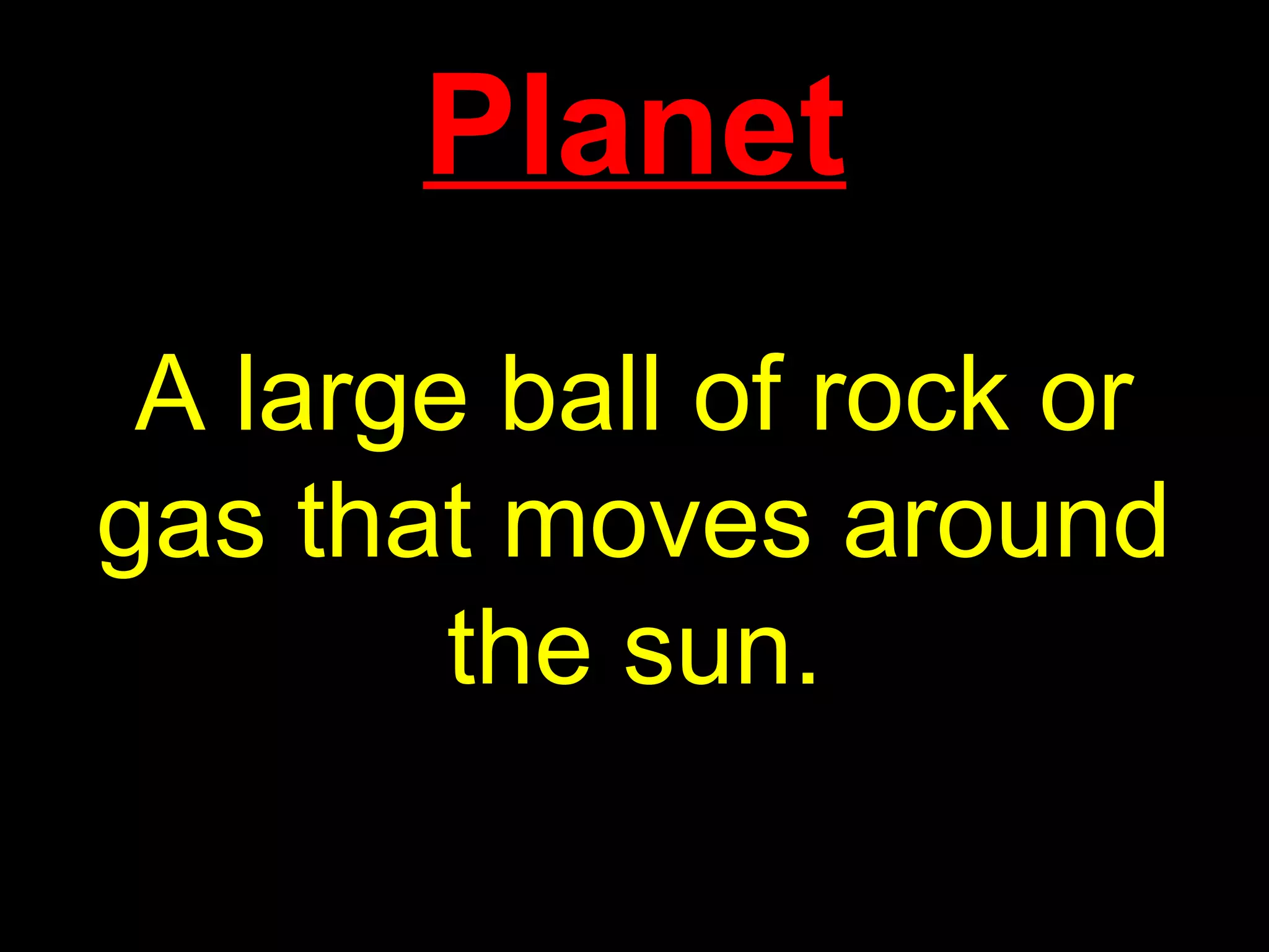 Planet
A large ball of rock or
gas that moves around
the sun.
 