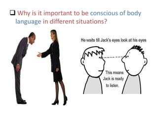  Why is it important to be conscious of body
language in different situations?
 