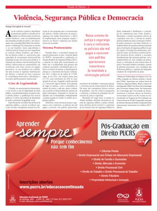 Estado de Direito n. 40 13 
Violência, Segurança Pública e Democracia 
Rodrigo Ghiringhelli de Azevedo* 
Atos de confronto violento e depredação 
de patrimônio público e privado tem se 
sucedido nos últimos meses em diversos 
estados brasileiros, como um desdobramento 
das chamadas jornadas de junho, e são relacio-nados 
com a estratégia Black Block de enfrenta-mento 
e visibilização da contestação ao sistema 
e, no caso brasileiro, muito especialmente à 
violência policial.Trazem um novo ingrediente 
ao contexto político brasileiro, que desde o 
fim da ditatura militar se caracterizava pela 
capacidade de incorporação institucional das 
demandas sociais e de novos atores políticos. A 
utilização da violência como ferramenta de luta 
política, embora possa ser compreendida e até 
reconhecida como único recurso em regimes 
autoritários, no caso brasileiro tem contribu-ído 
para esvaziar as legítimas manifestações 
por direitos, e colocam em risco o processo 
de consolidação democrática, dificultando o 
necessário aperfeiçoamento institucional. 
Crise de Legitimidade 
O desafio, em uma perspectiva democrática, 
é o de reverter a crise de legitimidade da esfera 
pública, o que demanda avançar em pautas como 
a reforma política, a qualificação dos serviços 
públicos e o reforço das políticas de distribuição 
de renda e promoção da igualdade social. 
Especificamente no âmbito das políticas de 
segurança pública, é preciso reconhecer que, 
se por um lado conseguimos avançar na cons-trução 
de um programa para a reestruturação 
das polícias e demais instituições de justiça e 
segurança em moldes democráticos, o déficit 
de implementação deste programa impede o 
exercício do direito à segurança por amplos 
setores da sociedade. 
Sistema Penitenciário 
Exemplo disso é a inaceitável situação do 
sistema penitenciário no país. Conforme dados 
do DEPEN, sistematizados e publicados no 
Anuário Brasileiro de Segurança Pública (2013), 
o aumento da opção pelo encarceramento no 
Brasil não é acompanhado pela garantia das 
condições carcerárias, contribuindo para a vio-lência 
no interior do sistema, a disseminação de 
doenças e o crescimento das facções criminais. 
Em 2011, o déficit era da ordem de 175.841 
vagas. Já em 2012, este número passa para 
211.741, num crescimento de 20% no curto 
período de um ano, chegando a média nacional 
a 1,7 presos por vaga no sistema. Sem a garantia 
de vagas no sistema, e com o crescimento do 
número de presos a cada ano, parece evidente 
que as prisões no Brasil acabam por assumir um 
papel criminógeno, reforçando os vínculos do 
apenado com a criminalidade e deslegitimando 
a própria atuação do Estado no âmbito da se-gurança 
pública. 
Além disso, nosso sistema de justiça e segu-rança 
é caro e ineficiente, os policiais são mal 
pagos e convivem com padrões operacionais 
inaceitáveis de letalidade e vitimização policial, 
e com baixa taxa de esclarecimento de delitos. 
Em suma, não conseguimos oferecer serviços 
de qualidade e, com isso, reduzir a insegurança 
e aumentar a confiança da população nas ins-tituições 
de justiça e segurança. 
Resultados de longo prazo só podem ser 
obtidos mediante reformas estruturais do sis-tema 
de segurança pública e justiça criminal. 
Essas reformas devem envolver a construção 
de um Sistema Único de Segurança Pública no 
Brasil, atualizando a distribuição e a articula-ção 
de competências entre União, Estados e 
Municípios e criando mecanismos efetivos de 
cooperação entre eles; a reforma do modelo 
policial estabelecido pela Constituição Federal, 
de modo a promover a sua maior eficiência, e o 
estabelecimento de requisitos mínimos nacionais 
para as instituições de segurança pública no que 
diz respeito à formação dos profissionais, pres-tação 
de contas, uso da força e controle externo. 
Tais iniciativas devem conduzir à necessária 
desmilitarização das estruturas policiais, com o 
estabelecimento do ciclo completo de policia-mento 
e a instituição de uma carreira única de 
polícia. Necessário também consolidar o sistema 
de garantias processuais, com a ampliação das 
defensorias públicas e a garantia das adequadas 
condições de cumprimento de penas. 
* Bolsista de Produtividade em Pesquisa nível 2 do 
CNPq, Graduado em Ciências Jurídicas e Sociais 
pela UFRGS. Especialista em Análise Social da 
Violência e Segurança Pública. Mestre e Doutor em 
Sociologia pela UFRGS. Pós-Doutor em Criminologia 
pela Universitat Pompeu Fabra. Pós-Doutorando 
em Criminologia pela Universidade de Ottawa. 
Atualmente é professor adjunto da Pontifícia 
Universidade Católica do Rio Grande do Sul. 
Coordenador do Programa de Pós-Graduação em 
Ciências Sociais da PUCRS. É pesquisador associado 
do Instituto Nacional de Estudos Comparados Sobre 
Administração Institucional de Conflitos (INCT-INEAC). 
C 
M 
Y 
CM 
MY 
CY 
CMY 
K 
Anuncio_meia_pagina_direito2014.pdf 2 08/11/13 09:55 
Nosso sistema de 
justiça e segurança 
é caro e ineficiente, 
os policiais são mal 
pagos e convivem 
com padrões 
operacionais 
inaceitáveis 
de letalidade e 
vitimização policial 
 