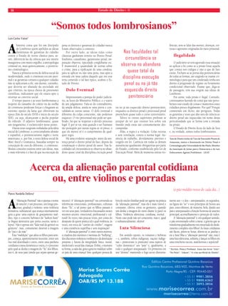 18 Estado de Direito n. 40 
“Somos todos lombrosianos” 
Acerca da alienação parental cotidiana 
ou, entre violinos e porradas 
Pietro Nardella Dellova* 
A “Alienação Parental” não é apenas o nome 
de uma lei: é um processo, um longo pro-cesso, 
gradual e violento: uma violência 
formativa, substancial, que avança internamente 
gota a gota: uma espécie de gotejamento mal-dito, 
tipo o conceito hebraico de “lashon hará” 
(a língua destrutiva que porta coceira, sarna e 
lepra). Não é apenas um “falar mal do genitor ou 
genitora”, mas, comumente destruir a imagem 
do “pai e da mãe”. 
Esta “maldição” que afeta os filhos para sem-pre, 
começa, aparentemente inocente, entre um 
riso mal desenhado e outro, entre uma patifaria 
cotidiana à mesa doméstica e outra, é o processo 
pelo qual se desfaz a imagem do “Tu” dos filhos, 
isto é, de seus pais (ainda que sejam apenas ge-nitores). 
A “alienação parental” vai corroendo as 
referências emocionais, profissionais, culturais 
deste “Tu”, a tal ponto que os filhos passam a 
ver em seus pais, verdadeiros fracassados nestes 
mesmos setores: emocional, profissional e cul-tural! 
Às vezes, não poucas vezes, por conta do 
desajuste de quem pratica tal e qual violência, às 
vezes, em troca de “cartões de crédito”, viagens 
e uma existência supérflua e sem inspiração! 
A “alienação parental” é, entre outros motivos, 
a criadora dos meninos e meninas do “bullying”, 
dos discursos violentos e retilíneos e da destruição 
presente e futura da integridade física, moral, 
intelectual e social das crianças. Enfim, o monstro 
se forma, a cada dia, gota a gota no maldizer sobre 
os pais de uma criança! Sim, qualquer pessoa de 
fora do núcleo familiar pode ser agente na prática 
da “alienação parental”, mas ela é mais visível e 
constante, efetiva, entre os genitores, quando 
um desfaz a imagem do outro diante (e para) os 
filhos. Violência silenciosa, cotidiana, mortal... 
Neste caso pode não ser consciente, mas é, igual 
e substancialmente, efetiva! 
Luta Silenciosa 
Em sentido oposto, os romanos e hebreus 
– e, também, tribos indígenas, nações indíge-nas 
– praticavam (e praticam) uma espécie de 
“culto doméstico” aos “pais” e, igualmente, a 
todo e qualquer antepassado. Os primeiros em 
seu “domus” mantendo o fogo aceso diuturna-mente 
(o pão maldito nosso de cada dia...) 
aos – e dos – antepassados; os segundos, 
na figura do “av” e nos princípios de honra aos 
pais; estes últimos, de maneira, bela, dando aos 
pais e antepassados a função honrosa de assento 
principal, aconselhamento e proteção de todos. 
A “alienação parental” é, em qualquer sentido, 
o pão envenenado sobre a mesa: a goteira que se 
transforma gradualmente em enxurrada do desfa-zimento 
completo dos filhos! As lutas cotidianas 
são fáceis, põem-se botas, abrem-se as janelas e 
eis a luta! Mas a “alienação parental” não, esta é 
uma luta silenciosa, solitária, é lançar os filhos em 
uma trincheira escura, malcheirosa e sepulcral! 
* Escritor, Poeta e Professor. Autor dos livros “Amo”, 
“No Peito”, “Adsum”, “A crise sacrificial do Direito”. 
Luís Carlos Valois* 
Ahistória conta que foi um discípulo 
de Lombroso quem apelidou as ideias 
iluministas de garantias do cidadão 
contra o Estado de teoria clássica para, as-sim, 
diferenciá-las da ciência que seu mestre 
inaugurava com muito orgulho, a antropologia 
criminal ou, mais genericamente, o positivis-mo 
criminológico. 
Nascia a primeira teoria de defesa social da 
modernidade, onde o criminoso era um anor-mal 
e as garantias comuns a qualquer cidadão 
não se aplicariam a ele, um doente, estranho, 
que deveria ser afastado da sociedade até 
que critérios, na época cheios de pretensões 
científicas, indicassem que ele estava apto a 
retornar ao convívio social. 
O tempo passou e as teses lombrosianas a 
respeito do tamanho do crânio ou da orelha 
do criminoso perderam forças e chegaram ao 
extremo oposto da fama que obtiveram na 
época (fim do século XVIII e início do século 
XIX), ou seja, alcançaram a pecha popular 
do ridículo. O adjetivo lombrosiano, quase 
um xingamento, é esclarecedor nesse ponto. 
Outras teses surgiram embaladas pela ideia 
inicial de Lombroso, o correcionalismo alemão 
e espanhol, o penitenciarismo inglês e norte 
americano, e, por fim, a nova defesa social de 
Marc Ancel e Gramatica, baseadas sempre na 
concepção de cura do diferente, o criminoso. 
Muitas conexões existem entre tais ideias, mas 
o mais relevante é o fato de que na execução da 
pena os direitos e garantias do cidadão nunca 
foram observados a contento. 
Por outro lado, as ideias tidas como 
clássicas ganharam terreno no Direito Penal: 
finalismo, causalismo, garantismo penal, im-putação 
objetiva, tipicidade conglobante etc. 
É inumerável a quantidade de teorias sobre 
o crime, para a tipificação de uma conduta, 
para se aplicar ou não uma pena, mas após a 
entrada em uma cadeia daquele que em tese 
teria cometido o tal fato típico, acabou o Es-tado 
de Direito. 
Dolo Eventual 
Impressionam a pompa do poder judiciá-rio, 
as luzes do Ministério Público, e o teatro 
de um julgamento. Fala-se do contraditório, 
da ampla defesa, anula-se uma prova e con-validam- 
se outras tantas. O dolo eventual é 
diferente da culpa consciente, não podemos 
esquecer. O rito processual não pode ser que-brado, 
há que se respeitar o devido processo 
legal. E por aí vai, mas quando o ser humano 
tão protegido por tantas regras se vê preso, o 
que ele menos vê é o cumprimento de qual-quer 
regra. 
Há uma evidente separação: antes da sen-tença 
penal o direito penal do fato, depois da 
condenação o direito penal do autor. Nas fa-culdades 
tal circunstância se observa no aban-dono 
quase total da disciplina execução penal 
ou no já tão esquecido direito penitenciário, 
enquanto os direitos penal e processual penal 
preenchem quase todo o curso universitário. 
Talvez os cursos superiores prefiram se 
poupar de ter que ensinar leis sobre um 
mundo onde estas são constantemente des-cumpridas. 
Aliás, a regra é a violação. Celas escuras 
e sem ventilação, contra a norma legal. Au-sência 
de trabalho, devidamente previsto e 
exigido em lei. Carência em todas as demais 
assistências igualmente obrigatórias por parte 
do Estado, conforme estabelecido pela Lei de 
Execução Penal. Além de inúmeras outras vio-lências, 
sem se falar das mortes, doenças, tor-turas 
e agressões originadas do meio prisional. 
Ilegalidade 
O judiciário só tem agravado essa situação 
ao aplicar a lei como se a prisão fosse aquela 
que consta nos códigos e não a que de fato 
existe. Fecham-se as portas das penitenciárias 
de todas as formas, até exigindo-se exame cri-minológico 
para que um condenado tenha seu 
direito à progressão de regime ou livramento 
condicional observado. Exame que, diga-se 
de passagem, tem sua origem nas ideias de 
Lombroso. 
Em suma: toda prisão é ilegal. Contudo, 
continuamos fazendo de conta que não perce-bemos 
esse estado de coisas e mantemos esses 
cidadãos presos ilegalmente. Por quê? Porque 
cometeram um ilícito, são perigosos. Todas 
as garantias e teses que dão ares de ciência ao 
direito penal são esquecidas em nome dessa 
periculosidade que se forma com a entrada 
na prisão. 
O Estado de Direito ficou do lado de fora 
e, na verdade, somos todos lombrosianos. 
*Juiz de Direito titular da Vara de Execuções Penais do 
Amazonas, mestre e doutorando em Direito Penal e 
Criminologia pela Universidade de São Paulo, Membro 
da Associação de Juízes para a Democracia e da Law 
Enforcement Against Prohibition - LEAP. 
Nas faculdades tal 
circunstância se 
observa no abandono 
quase total da 
disciplina execução 
penal ou no já tão 
esquecido direito 
penitenciário 
 