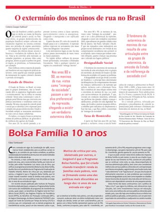 Estado de Direito n. 40 21 
O extermínio dos meninos de rua no Brasil 
O mito do brasileiro cordial e pacífico 
logo se desfaz ao exame da história 
do controle penal e social, no País. 
Com efeito, os grupos desfavorecidos da 
população brasileira sempre sofreram um 
tratamento ilegítimo no sistema criminal, 
tanto nos períodos de regime autoritário, 
quanto naqueles de regime constitucional. 
A violação dos direitos desses setores é 
histórica e reveladora da violência das eli-tes. 
Trata-se de controlar, pela repressão, as 
camadas populares, as pessoas tidas como 
perigosas, dentre as quais os pobres em geral, 
os negros, as prostitutas, os homossexuais, 
por exemplo. 
Essa violência contra a maioria da popula-ção 
brasileira tem sua origem em práticas an-teriores, 
como aquelas que existiam quando 
da instauração do regime colonial e durante 
o período escravagista. 
Estado de Direito 
O Estado de Direito, no Brasil, só existe 
para os grupos dominantes, não se benefi-ciando 
dele os segmentos fragilizados social 
e economicamente. Isto se reflete no sistema 
criminal. Temos uma Constituição e uma le-gislação 
penal liberais mas que convivem com 
práticas autoritárias e totalitárias contra tais 
camadas. Há uma concepção de controle penal 
e social que se identifica com a repressão pura 
e simples dos grupos desfavorecidos. Estado e 
Sociedade sempre se mostraram autoritários 
no trato com as classes subalternas. 
Os índios e os negros foram as primeiras 
vítimas de políticas públicas de genocídio e 
da violência dos agentes do Estado. 
Nos anos 20, no século passado, a re-pressão 
ocorreu contra a classe operária, 
particularmente contra os anarquistas, 
chegando o anarquismo a ser tipificado 
como crime. 
A partir dos anos 30, o alvo do controle do 
Estado passa a ser o comunismo. A repressão 
política repercute no acirramento dos maus 
tratos nas delegacias e nas prisões. 
Com instrumentos legais ou não, há uma 
prática jamais interrompida de maus tratos 
às classes populares. 
No regime militar, milhares de pessoas 
foram aprisionadas, torturadas e eliminadas 
fisicamente. Todo e qualquer opositor ao 
regime era considerado “inimigo interno”. 
Nos anos 80 e 90, os meninos de rua, 
vistos como “inimigos da sociedade”, pas-sam 
a ser o alvo preferencial da repressão, 
chegando a existir um verdadeiro extermínio 
deles, especialmente em grandes cidades como 
Rio de Janeiro, São Paulo, Salvador e Recife. 
É que são reputados como indesejáveis aos 
grupos sociais dominantes, em virtude de seu 
comportamento socialmente não aceitável, aí 
se incluindo, tanto crianças que tenham come-tido 
infrações, quanto crianças cuja presença 
não é tolerada nos lugares públicos. 
Desigualdade Social 
O fenômeno do extermínio de meninos de 
rua resulta de uma articulação entre os grupos 
de extermínio, da omissão do Estado e da indi-ferença 
da sociedade civil quanto ao problema. 
A desigualdade social que divide a socieda-de 
brasileira é o principal fator determinante 
da delinqüência e do comportamento desviante 
de crianças e adolescentes e da repressão que 
sofrem, inclusive com a eliminação física. 
Daí a existência de uma relação estreita entre 
o extermínio de meninos de rua e as condi-ções 
socioeconômicas da população. É que, 
vivendo em condições miseráveis, sobretudo 
nas periferias das grandes cidades, crianças e 
adolescentes, privados de toda dignidade hu-mana, 
são levados a praticar pequenos delitos, 
a trabalhar para traficantes ou simplesmente a 
ficar nas ruas, o que lhes confere o estereótipo 
de “inimigos da sociedade”. 
Taxa de Homicídio 
A partir do final dos anos 90, até hoje, 
persiste e, inclusive, cresce a taxa de homi-cídios 
de crianças e adolescentes no Brasil. 
Entre 1999 e 2009, a faixa etária entre 10 
e 14 anos registrou 32% de crescimento no 
número de assassinatos. Entre adolescentes 
de 15 a 19 anos, o aumento foi de 18,5%. A 
alta ocorreu em 19 Estados do País, inclusive 
no Rio Grande do Sul . 
Só a vontade política, reforçada por 
princípios e procedimentos de controle su-pranacionais 
pode enfrentar o fenômeno dos 
homicídios de meninos de rua, no Brasil. 
* Desembargador do Tribunal de Justiça do Estado 
do Rio Grande do Sul, Membro da Comissão de 
Direitos Humanos deste, Professor. Autor do livro 
“O Extermínio dos Meninos de Rua no Brasil: 
estudo de política criminal”. 
Umberto Guaspari Sudbrack* 
Nos anos 80 e 
90, os meninos 
de rua, vistos 
como “inimigos 
da sociedade”, 
passam a ser o 
alvo preferencial 
da repressão, 
chegando a existir 
um verdadeiro 
extermínio deles 
Bolsa Família 10 anos 
Com a entrada em vigor da Constituição de 1988, novos 
marcos foram estabelecidos para as políticas sociais no 
país e, ao contrário do que muitos acreditam, as políticas 
condicionadas de transferência de recursos vem sendo instituídas 
desde o início da década de 90. 
No entanto, a mais conhecida delas foi criada em 09 de 
janeiro de 2004, sob o nome de Bolsa Família, por meio da Lei 
10.836, pelo então Presidente Luiz Inácio Lula da Silva, que 
unificou os programas já existentes (Bolsa Escola, Bolsa Família, 
Auxílio Gás e as transferências do Programa de Erradicação do 
Trabalho Infantil). Motivo de crítica por uns, idolatrado por 
outros, o inegável é que o Programa Bolsa Família, que foi 
criado visando transferir renda às famílias mais pobres, vem 
se firmando como uma das políticas mais discutidas ao longo 
dos 10 anos de sua entrada em vigor. 
Um recente estudo publicado pelo Instituto de Pesquisa 
Econômica Aplicada (Ipea), comparou o Programa Bolsa Família 
com outras seis modalidades de programas de transferências 
sociais, quais sejam: os benefícios do Regime Geral de Previ-dência 
Social (RGPS), dos Regimes Próprios de Previdência 
Social (RPPS), do Benefício de Prestação Continuada (BPC), 
do Seguro Desemprego, do Abono Salarial do PIS/PASEP e dos 
saques do Fundo de Garantia por Tempo de Serviço (FGTS) e 
concluiu que, em comparação com os demais programas de 
transferências sociais, possui um dos menores custos e que, 
por se destinar às famílias mais pobres, com alta propensão a 
consumir, acaba por obter um efeito multiplicador maior com 
relação aos demais, tendo um bom custo-benefício, pois os 
gastos com o Bolsa Família representam apenas 0,4% do PIB, 
tendo, conforme já exposto, para cada R$ 1 transferido, um 
aumento de R$ 1,78 no PIB, enquanto programas como o segu-ro- 
desemprego, cujo gasto representa 0,6% do PIB, para cada 
R$ 1 transferido, geraria apenas R$ 1,09 de aumento no PIB. 
O que se pode concluir nesta breve análise dos impactos 
do Bolsa Família no país nestes 10 anos de sua criação é que, 
apesar do seu real fomento no PIB, consiste em uma política 
que se continuar como está, ou seja, desacompanhada de 
uma boa administração pública, bem como uma considerável 
melhora dos serviços públicos oferecidos em contraprestação 
aos tributos arrecadados, seguirá tendo uma função muito mais 
“cabo eleitoreira” e de “tapa buracos”, do que uma função de 
efetivamente solucionar os reais problemas que ocasionam 
tamanha desigualdade social, bem como impedem os cidadãos 
menos favorecidos de alçarem vôos mais altos em termos eco-nômicos 
sem dependerem somente de uma pequena esmola. 
Desta forma não basta continuarmos com a política do 
“pão e circo”, que vigora ha milênios, sem oferecermos reais 
soluções, tais como investimentos maciços em educação, 
bem como uma melhora dos serviços públicos oferecidos pelo 
estado, pois, caso não haja uma mudança brusca e efetiva nas 
políticas públicas aplicadas, continuaremos a ser um país mero 
exportador de commodities e coadjuvante no cenário mundial. 
*Advogado Especialista em Direito Tributário e Mestrando em Direito 
pela Pontifícia Universidade Católica do Rio Grande do Sul. 
Fábio Tomkowski* 
Motivo de crítica por uns, 
idolatrado por outros, o 
inegável é que o Programa 
Bolsa Família, que foi criado 
visando transferir renda às 
famílias mais pobres, vem 
se firmando como uma das 
políticas mais discutidas ao 
longo dos 10 anos de sua 
entrada em vigor 
O fenômeno do 
extermínio de 
meninos de rua 
resulta de uma 
articulação entre 
os grupos de 
extermínio, da 
omissão do Estado 
e da indiferença da 
sociedade civil 
 