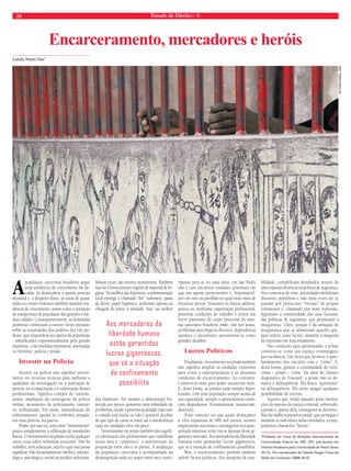 24 Estado de Direito n. 40 
A população carcerária brasileira segue 
uma tendência de crescimento há dé-cadas. 
Já alcançamos a quarta posição 
mundial e, a despeito disso, as taxas de quase 
todos os crimes violentos também mantêm ten-dência 
de crescimento, assim como a sensação 
de insegurança da população das grandes e mé-dias 
cidades. Consequentemente, as demandas 
punitivas continuam a exercer fortes pressões 
sobre as autoridades dos poderes dos três po-deres, 
que respondem aos apelos da população 
- amplificados exponencialmente pela grande 
imprensa - com medidas repressivas, assentadas 
no binômio: polícia e prisão. 
Investir na Polícia 
Investir na polícia não significa investi-mento 
em recursos técnicos para melhorar a 
qualidade da investigação ou a realização de 
perícia; ou a capacitação e a valorização desses 
profissionais. Significa compra de viaturas, 
armas, ampliação do contingente da polícia 
militar, incremento do policiamento ostensi-vo, 
militarizado. Em suma, intensificação do 
enfrentamento, aposta no confronto armado, 
em uma palavra, na guerra. 
Prisão, por sua vez, tem como “investimento” 
pura e simplesmente a edificação de instalações 
físicas. O investimento na prisão exclui qualquer 
outra coisa (salvo raríssimas exceções). Não há 
trabalho, nem educação, seja lá o que isso possa 
significar. Não há atendimento médico, odonto-lógico, 
psicológico, social ou jurídico suficiente. 
Muitas vezes, são mesmo inexistentes. Também 
não há o fornecimento regular de material de hi-giene. 
Na melhor das hipóteses, a administração 
local entrega o chamado “kit” (sabonete, pasta 
de dente, papel higiênico, uniforme) apenas na 
chegada do preso à unidade. Isso, na melhor 
das hipóteses. Até mesmo a alimentação for-necida 
aos presos apresenta uma infinidade de 
problemas, desde a péssima qualidade (não raro 
a comida está azeda ou não é possível decifrar 
de que tipo de carne se trata) até a insuficiência 
(seja em unidades e/ou em peso). 
Investimento na prisão também não signifi-ca 
valorização dos profissionais que trabalham 
nessa área e, tampouco, a manutenção da 
proporção entre eles e os presos. A ampliação 
da população carcerária é acompanhada da 
desproporção cada vez maior entre um e outro. 
Apenas para se ter uma ideia, em São Paulo 
não é raro encontrar unidades prisionais em 
que um agente penitenciário é “responsável” 
por um raio ou pavilhão no qual estão mais de 
trezentos presos. Somemos os baixos salários, 
pouco ou nenhuma capacitação profissional, 
péssimas condições de trabalho e temos um 
breve panorama do corpo funcional do siste-ma 
carcerário brasileiro onde, não por acaso, 
problemas psicológicos diversos, dependência 
química e alcoolismo apresentam-se como 
grandes desafios. 
Lucros Políticos 
Finalmente, investimento na prisão também 
não significa ampliar as unidades existentes 
para evitar a superpopulação e as péssimas 
condições de encarceramento. Ao contrário. 
Constrói-se mais para poder encarcerar mais. 
E, desta forma, as prisões estão sempre hiper-lotadas, 
com uma população sempre acima de 
sua capacidade, sempre a apresentarem condi-ções 
degradantes. Desumanizam, massacram, 
destroem. 
Num contexto em que quase alcançamos 
a cifra espantosa de 600 mil presos, setores 
empresariais nacionais e estrangeiros tem apre-sentado 
interesse voraz em se apossar desse gi-gantesco 
mercado. Aos mercadores da liberdade 
humana estão garantidos lucros gigantescos, 
que só a situação de confinamento possibilita. 
Mas, o encarceramento permite também 
auferir lucros políticos. Em situações de esta-bilidade, 
contabilizam dividendos através de 
uma suposta eficiência na política de segurança. 
Nos contextos de crise, autoridades mobilizam 
discursos populistas e não raras vezes até se 
passam por potenciais “vítimas” de grupos 
criminosos e, clamando por mais repressão, 
legitimam a continuidade das suas fracassa-das 
políticas de segurança, que perpetuam a 
insegurança. Claro, porque é da sensação de 
insegurança que se alimentam aqueles que, 
para auferir esses lucros, mantêm a máquina 
da repressão em funcionamento. 
Nas condições aqui apresentadas, a prisão 
constitui-se como um espaço criminógeno 
por excelência. Um lócus que favorece o apro-fundamento 
dos vínculos com o “crime”. E, 
desta forma, garante a continuidade do ciclo: 
crime – prisão – crime. Vai além do clássico 
diagnóstico de Foucault: a prisão não só de-marca 
a delinquência. Ela busca “aprisionar” 
na delinquência. Ela tenta apagar qualquer 
possibilidade de retorno. 
Aqueles que, tendo passado pelas institui-ções 
do sistema de justiça criminal, sobretudo, 
a prisão e, apesar dela, conseguem se desvenci-lhar 
da malha repressiva estatal, que persegue e 
mantêm os indivíduos nelas enredados; a esses, 
podemos chamá-los “heróis”. 
*Professor do Curso de Relações Internacionais da 
Universidade Federal do ABC (SP), pós-doutor em 
Direitos Humanos pela Universidade de Notre Dame 
(EUA). Foi coordenador da Cátedra Sergio Vieira de 
Mello da UniSantos (2008-2013). 
Camila Nunes Dias* 
Encarceramento, mercadores e heróis 
Aos mercadores da 
liberdade humana 
estão garantidos 
lucros gigantescos, 
que só a situação 
de confinamento 
possibilita 
Victoria Hazou, onu 
 