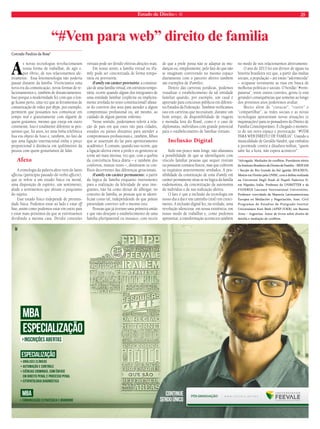 Estado de Direito n. 40 25 
“#Vem para web” direito de famìlia 
Conrado Paulino da Rosa* 
As novas tecnologias revolucionaram 
nossa forma de trabalhar, de agir e, 
por óbvio, de nos relacionarmos afe-tivamente. 
Essa fenomenologia não poderia 
passar distante da família. Vivenciamos uma 
nova era da comunicação, novas formas de re-lacionamentos 
e, também de distanciamentos. 
Isso porque a modernidade fez com que o lon-ge 
ficasse perto, uma vez que as ferramentas de 
comunicação de vídeo por skype, por exemplo, 
permitem que possamos nos comunicar em 
tempo real e gratuitamente com alguém de 
quem gostamos, mesmo que esteja em outro 
continente. Isso é totalmente diferente se pen-sarmos 
que, há anos, ter uma linha telefônica 
fixa era objeto de luxo e, também, no fato de 
que uma ligação internacional tinha o preço 
proporcional à distância em quilômetros da 
pessoa com quem gostaríamos de falar. 
Afeto 
A etimologia da palavra afeto vem do latim 
afféctus (particípio passado do verbo afficere), 
que se refere a um estado físico ou moral, 
uma disposição de espírito, um sentimento; 
alude a sentimentos que afetam o psiquismo 
do sujeito. 
Esse estado físico independe de proximi-dade 
física. Podemos estar ao lado e estar off 
line, assim como podemos estar em outro país 
e estar mais próximos do que se estivéssemos 
dividindo a mesma casa. Dividir conexões 
virtuais pode ser dividir efetivas afeições reais. 
Em nosso sentir, a família virtual ou iFa-mily 
pode ser concretizada de forma tempo-rária 
ou provisória: 
iFamily em caráter provisório: a constitui-ção 
de uma família virtual, em estrutura tempo-rária, 
ocorre quando algum dos integrantes de 
uma entidade familiar (explícita ou implicita-mente 
arrolada no texto constitucional) afasta-se 
do convívio dos seus para atender a algum 
compromisso profissional ou, até mesmo, ao 
cuidado de algum parente enfermo. 
Nesse sentido, poderíamos referir a rela-ção 
de pais em que estes vão para cidades, 
estados ou países distantes para atender a 
compromissos profissionais e, também, filhos 
que se ausentam do lar para aprimoramento 
acadêmico. É comum, quando isso ocorre, que 
a ligação afetiva entre a prole e os genitores se 
torne até mais intensa, vez que, com a quebra 
da convivência física diária – e também dos 
confortos, muitas vezes –, diminuem os con-flitos 
decorrentes das diferenças geracionais. 
iFamily em caráter permanente: a partir 
da lógica da família enquanto instrumento 
para a realização da felicidade de seus inte-grantes, 
não há como deixar de albergar, no 
conceito de família, as pessoas que se identi-ficam 
como tal, independende de que jamais 
pretendam conviver sob o mesmo teto. 
Pessoas que já tiveram uma primeira união 
e que não desejam o estabelecimento de uma 
família pluriparental ou mosaico, com receio 
de que a prole possa não se adaptar às mu-danças 
ou, simplesmente, pelo fato de que não 
se imaginam convivendo no mesmo espaço 
diariamente com o parceiro afetivo também 
são exemplos de iFamilies. 
Dentro das carreiras jurídicas, podemos 
visualizar o estabelecimento de tal entidade 
familiar quando, por exemplo, um casal é 
aprovado para concursos públicos em diferen-tes 
Estados da Federação. Também verificamos 
isso em carreiras que necessitam, durante um 
bom tempo, de disponibilidade de viagens 
e moradia fora do Brasil, como é o caso de 
diplomatas, indivíduos com grande potencial 
para o estabelecimento de famílias virtuais. 
Inclusão Digital 
Indo um pouco mais longe, não afastamos 
a possibilidade de que se identifiquem com 
vínculo familiar pessoas que sequer tiveram 
ou possuem contatos físicos, mas que cultivem 
os requisitos anteriormente arrolados. A pos-sibilidade 
da constituição de uma iFamily em 
caráter permanente situa-se na lógica da família 
eudemonista, da concretização da autonomia 
do indivíduo e de sua realização afetiva. 
O fato é que a inclusão da tecnologia em 
nosso dia a dia é um caminho (real) em cresci-mento. 
A inclusão digital fez, na verdade, uma 
revolução silenciosa: em nossa existência, em 
nosso modo de trabalhar e, como pudemos 
apresentar, a transformação aconteceu também 
no modo de nos relacionarmos afetivamente. 
O ano de 2013 foi um divisor de águas na 
história brasileira vez que, a partir das mídias 
sociais, a população – até então “adormecida” 
– ocupasse novamente as ruas em busca de 
melhoras políticas e sociais. O bordão “#vem-pararua”, 
entre outros convites, gerou (e está 
gerando) consequências que somente ao longo 
dos próximos anos poderemos avaliar. 
Muito além de “cutucar”, “curtir” e 
“compartilhar”, as redes sociais e as novas 
tecnologias apresentam novas situações (e 
inquietações) para os pensadores do Direito de 
Família Contemporâneo. É chegado o momen-to 
de um novo espaço e provocação: “#VEM 
PARA WEB DIREITO DE FAMÌLIA”. Usando a 
musicalidade de Geraldo Vandré, que embalou 
a juventude contra a ditadura militar, “quem 
sabe faz a hora, não espera acontecer”. 
*Advogado. Mediador de conflitos. Presidente eleito 
do Instituto Brasileiro de Direito de Família – IBDFAM 
/ Secção do Rio Grande do Sul (gestão 2014/2015). 
Mestre em Direito pela UNISC, com a defesa realizada 
na Università Degli Studi di Napoli Federico II, 
em Nápoles, Itália. Professor do UNIRITTER e da 
FADERGS Laureate International Universities. 
Professor convidado da Maestría Latinoamericana 
Europea en Mediación y Negociación, Asoc. Civil 
Programas de Estudios de Postgrado-Institut 
Universitaire Kurt Bösh (APEP-IUKB), em Buenos 
Aires – Argentina. Autor de livros sobre direito de 
família e mediação de conflitos. 
 